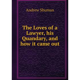

Книга The Loves of a Lawyer, his Quandary, and how it came out