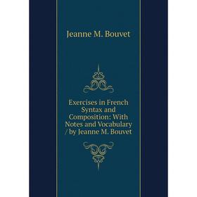 

Книга Exercises in French Syntax and Composition: With Notes and Vocabulary / by Jeanne M. Bouvet