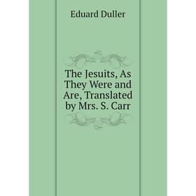 

Книга The Jesuits, As They Were and Are, Translated by Mrs. S. Carr