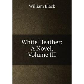 

Книга White Heather: A Novel, Volume III