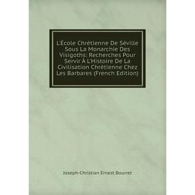 

Книга L'École Chrétienne De Séville Sous La Monarchie Des Visigoths: Recherches Pour Servir À L'Histoire De La Civilisation Chrétienne Chez Les Barbar