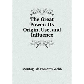 

Книга The Great Power: Its Origin, Use, and Influence