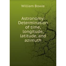 

Книга Astronomy: Determination of time, longitude, latitude, and azimuth