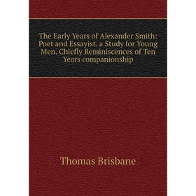 

Книга The Early Years of Alexander Smith: Poet and Essayist. a Study for Young Men. Chiefly Reminiscences of Ten Years companionship