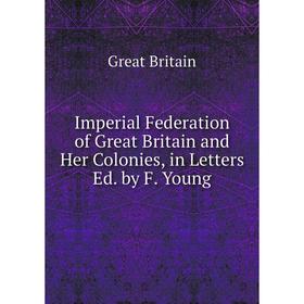 

Книга Imperial Federation of Great Britain and Her Colonies, in Letters Ed. by F. Young
