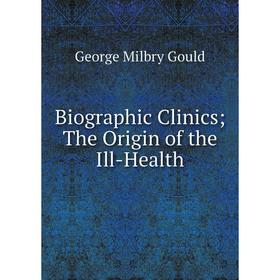 

Книга Biographic ClinicsThe Origin of the Ill-Health