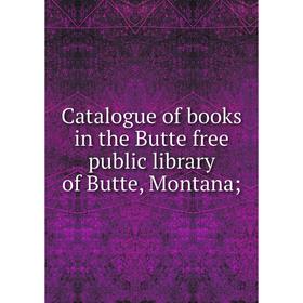 

Книга Catalogue of books in the Butte free public library of Butte, Montana
