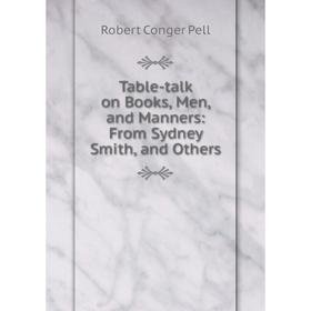 

Книга Table-talk on Books, Men, and Manners: From Sydney Smith, and Others