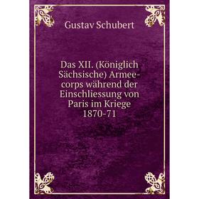 

Книга Das XII. (Königlich Sächsische) Armee-corps während der Einschliessung von Paris im Kriege 1870-71