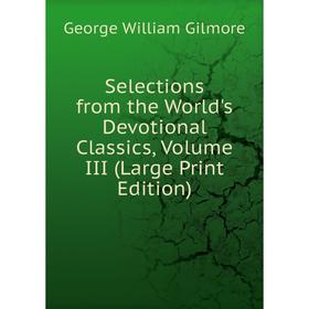 

Книга Selections from the World's Devotional Classics, Volume III (Large Print Edition)
