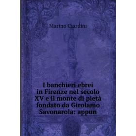 

Книга I banchieri ebrei in Firenze nel secolo XV e il monte di pietà fondato da Girolamo Savonarola: appun