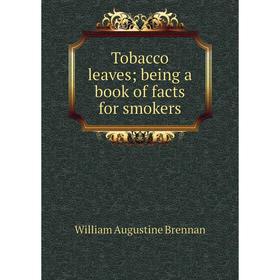 

Книга Tobacco leaves; being a book of facts for smokers
