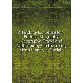 

Книга A Finding-List of History, Politics, Biography, Geography, Travel and Anthropology in the Young Men's Library at Buffalo