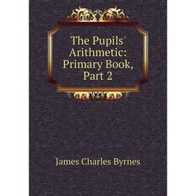 

Книга The Pupils' Arithmetic: Primary Book, Part 2