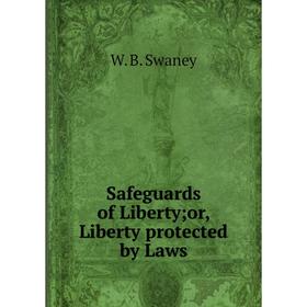 

Книга Safeguards of Liberty or, Liberty protected by Laws