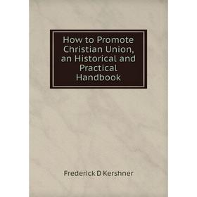 

Книга How to Promote Christian Union, an Historical and Practical Handbook