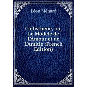 

Книга Callisthene, ou, Le Modele de L'Amour et de L'Amitié (French Edition)