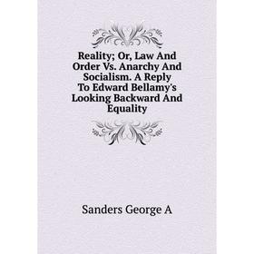 

Книга RealityOr, Law And Order Vs. Anarchy And Socialism. A Reply To Edward Bellamy's Looking Backward And Equality