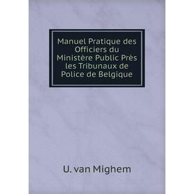 

Книга Manuel Pratique des Officiers du Ministère Public Près les Tribunaux de Police de Belgique