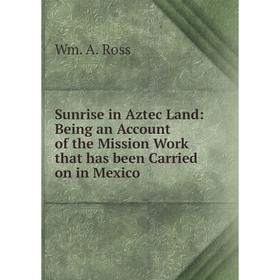 

Книга Sunrise in Aztec Land: Being an Account of the Mission Work that has been Carried on in Mexico