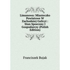 

Книга Limanowa: Miasteczko Powiatowe W Zachodniej Galicyi: Stan Spoeczny I Gospodarczy (Polish Edition)