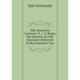 

Книга Yale Insurance Lectures: V. 1-2Being the Lectures on Life Insurance Delivered in the Insurance Cou