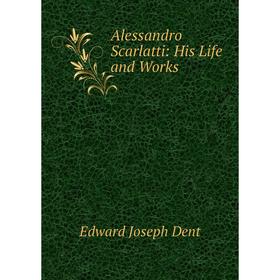 

Книга Alessandro Scarlatti: His Life and Works