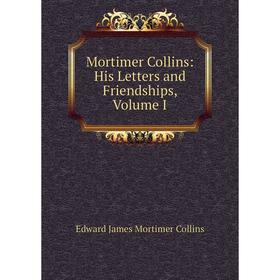 

Книга Mortimer Collins: His Letters and Friendships, Volume I