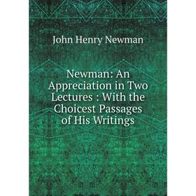 

Книга Newman: An Appreciation in Two Lectures: With the Choicest Passages of His Writings