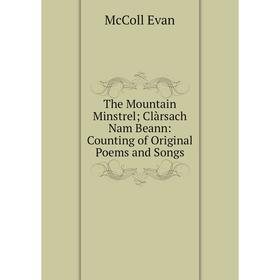 

Книга The Mountain Minstrel Clàrsach Nam Beann: Counting of Original Poems and Songs