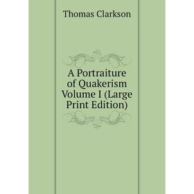 

Книга A Portraiture of Quakerism Volume I (Large Print Edition)