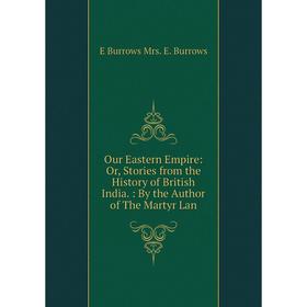 

Книга Our Eastern Empire: or Stories from the History of British India: By the Author of the Martyr Lan