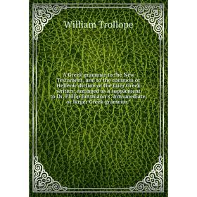 

Книга A Greek grammar to the New Testament, and to the common or Hellenic diction of the later Greek writers; arranged as a supplement to