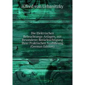 

Книга Die Elektrischen Beleuchtungs-Anlagen, mit Besonderer Berücksichtigung Ihrer Praktischen Ausführung (German Edition)