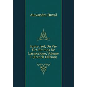 

Книга Breiz-Izel, Ou Vie Des Bretons De L'armorique, Volume 1 (French Edition)