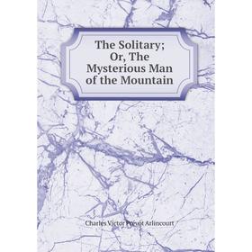 

Книга The Solitary Or, The Mysterious Man of the Mountain