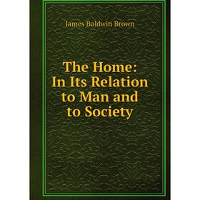

Книга The Home: In Its Relation to Man and to Society