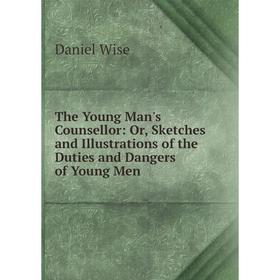 

Книга The Young Man's Counsellor: Or, Sketches and Illustrations of the Duties and Dangers of Young Men