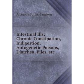 

Книга Intestinal IllsChronic Constipation, Indigestion, Autogenetic Poisons, Diarrhea, Piles, etc.