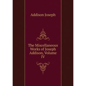 

Книга The Miscellaneous Works of Joseph Addison, Volume IV
