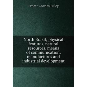 

Книга North Brazil; physical features, natural resources, means of communication, manufactures and industrial development