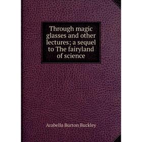 

Книга Through magic glasses and other lectures; a sequel to The fairyland of science