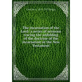 

Книга The incarnation of the Lord: a series of sermons tracing the unfolding of the doctrine of the incarnation in the New Testament