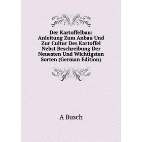

Книга Der Kartoffelbau: Anleitung Zum Anbau Und Zur Cultur Des Kartoffel Nebst Beschreibung Der Neuesten Und Wichtigsten Sorten (German Edition)