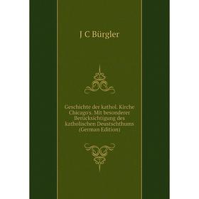 

Книга Geschichte der kathol. Kirche Chicago's. Mit besonderer Berücksichtigung des katholischen Deustschthums (German Edition)