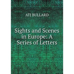 

Книга Sights and Scenes in Europe: A Series of Letters