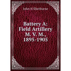 

Книга Battery A: Field Artillery M. V. M., 1895-1905