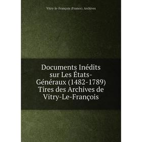 

Книга Documents Inédits sur Les États-Généraux (1482-1789) Tires des Archives de Vitry-Le-François