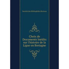 

Книга Choix de Documents Inédits sur l'histoire de la Ligue en Bretagne
