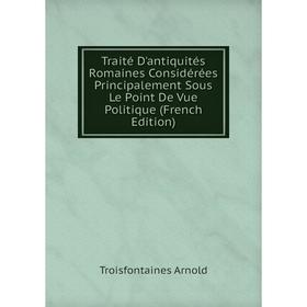 

Книга Traité D'antiquités Romaines Considérées Principalement Sous Le Point De Vue Politique (French Edition)